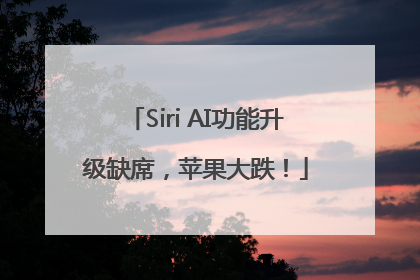 Siri AI功能升级缺席，苹果大跌！